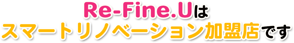 Re-Fine.Uはスマートリノベーション加盟店です